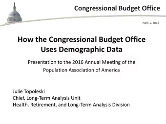 How the Congressional Budget Office  Uses Demographic Data  Presentation to the 2016 Annual Meeting