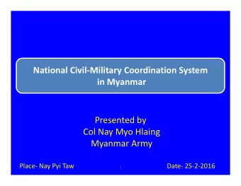 National Civil  Military Coordination System in Myanmar Presented by Col Nay Myo Hlaing Myanmar