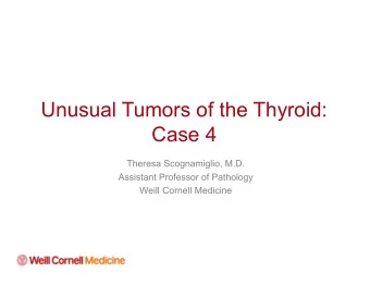 Unusual Tumors of the Thyroid:  Case 4  Theresa Scognamiglio, M.D.  Assistant Professor of