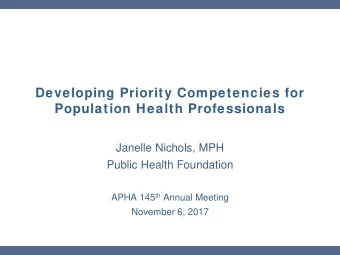 Developing Priority Competencies for  Population Health Professionals  Janelle Nichols, MPH  Public
