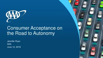 Consumer Acceptance on  the Road to Autonomy  Jennifer Ryan  AAA  June 12, 2018  Safety Landscape