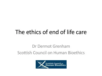 The ethics of end of life care  Dr Dermot Grenham  Scottish Council on Human Bioethics  Agenda