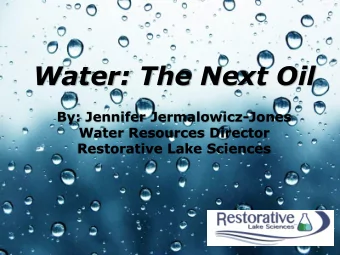 Water: The Next Oil  By: Jennifer Jermalowicz-Jones  Water Resources Director  Restorative Lake