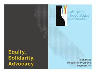 Equity,  Solidarity,  Tia Shimada  Advocacy  Director of Programs  tia@cfpa.net  California Food