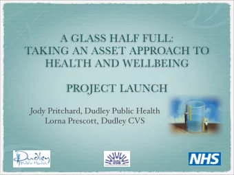 A GLASS HALF FULL:  TAKING AN ASSET APPROACH TO  HEALTH AND WELLBEING  PROJECT LAUNCH  Jody