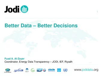 Better Data  Better Decisions  Fuad A. Al-Zayer Coordinator, Energy Data Transparency  JODI,