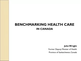 BENCHMARKING HEALTH CARE  IN CANADA  John Wright  Former Deputy Minister of Health  Province of