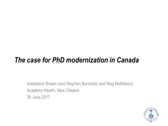 The case for PhD modernization in Canada  Adalsteinn Brown (and Stephen Bornstein and Meg McMahon)