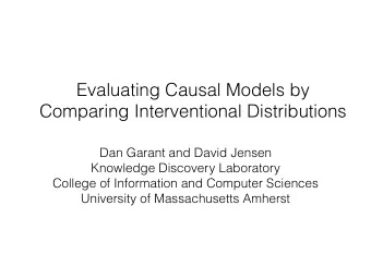 Evaluating Causal Models by  Comparing Interventional Distributions  Dan Garant and David Jensen