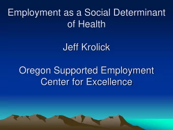 Employment as a Social Determinant  of Health  Jeff Krolick  Oregon Supported Employment  Center