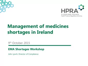Management of medicines  shortages in Ireland 9 th October 2015  EMA Shortages Workshop  John