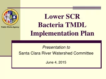 Lower SCR  Bacteria TMDL  Public Works Agency  Implementation Plan  Presentation to  Santa Clara