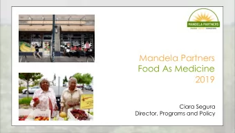 Mandela Partners  Food As Medicine  2019  Ciara Segura  Director, Programs and Policy  What we do: