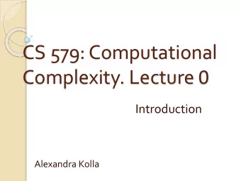 CS 579: Computational Complexity. Lecture 0  Introduction  Alexandra Kolla  Welcome to CS 579!