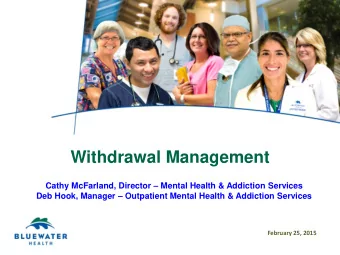 Withdrawal Management Cathy McFarland, Director  Mental Health &amp; Addiction Services Deb