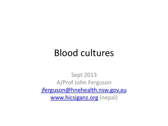 Blood cultures  Sept 2013  A/Prof John Ferguson  jferguson@hnehealth.nsw.gov.au  www.hicsiganz.org