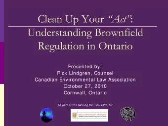 Clean Up Your Act :  Understanding Brownfield  Regulation in Ontario  Presented by:  Rick