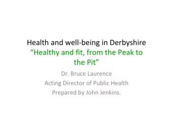 Health and well-being in Derbyshire  Healthy and fit, from the Peak to  the Pit  Dr. Bruce