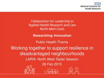Working together to support resilience in  disadvantaged neighbourhoods  LARIA  North West Taster