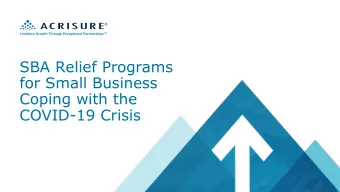 SBA Relief Programs  for Small Business  Coping with the  COVID-19 Crisis  Important Notices  This