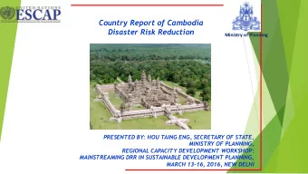 Country Report of Cambodia  Disaster Risk Reduction Ministry of Planning  PRESENTED BY: HOU TAING