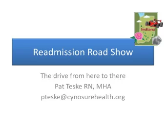 Readmission Road Show  The drive from here to there  Pat Teske RN, MHA  pteske@cynosurehealth.org