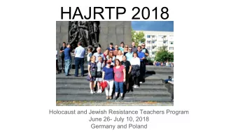 HAJRTP 2018  Holocaust and Jewish Resistance Teachers Program  June 26- July 10, 2018  Germany and