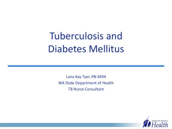 Diabetes Mellitus  Lana Kay Tyer, RN MSN  WA State Department of Health  TB Nurse Consultant