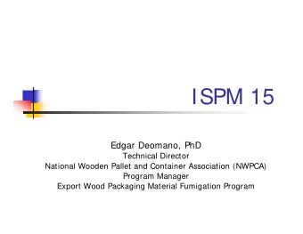 ISPM 15  Edgar Deomano, PhD  Technical Director  National Wooden Pallet and Container Association