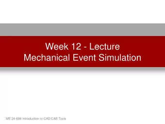 Week 12 - Lecture  Mechanical Event Simulation  ME 24-688 Introduction to CAD/CAE Tools  Lecture
