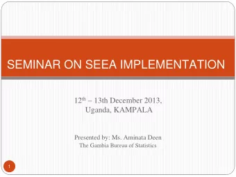SEMINAR ON SEEA IMPLEMENTATION 12 th  13th December 2013,  Uganda, KAMPALA  Presented by: Ms.