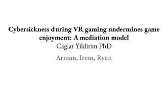 Cybersickness during VR gaming undermines game  enjoyment: A mediation model  Caglar Yildirim PhD