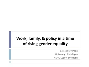 Work, family, &amp; policy in a time  of rising gender equality  Betsey Stevenson  University of