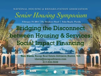 Bridging the Disconnect  between Housing &amp; Services:  Social Impact Financing Tom Davis , Recap