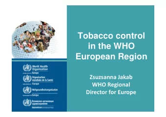 Tobacco control  in the WHO  European Region Zsuzsanna Jakab WHO Regional Director for Europe