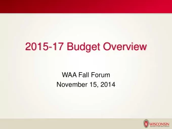 2015-17 Budget Overview  WAA Fall Forum  November 15, 2014  2 0 1 5 - 1 7  U W  S Y S T E M  S T A