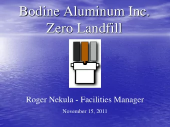 Bodine Aluminum Inc.  Zero Landfill  Roger Nekula - Facilities Manager  November 15, 2011  The Goal