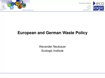 European and German Waste Policy  Alexander Neubauer  Ecologic Institute  www.ecologic.eu  Table of