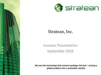 Stratean, Inc.  Investor Presentation  September 2016 We own the technology that converts garbage