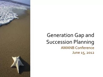 Succession Planning  AMANB Conference  June 15, 2012  Generation Gap?  A difference in values and