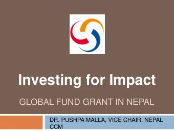 Investing for Impact  GLOBAL FUND GRANT IN NEPAL  DR. PUSHPA MALLA, VICE CHAIR, NEPAL  CCM