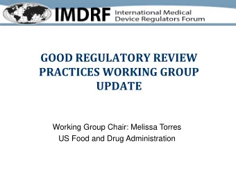 GOOD REGULATORY REVIEW  PRACTICES WORKING GROUP UPDATE  Working Group Chair: Melissa Torres  US