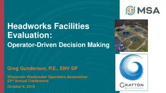 Headworks Facilities  Evaluation:  Operator-Driven Decision Making  Greg Gunderson, P.E., ENV SP