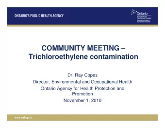 COMMUNITY MEETING   Trichloroethylene contamination  Dr. Ray Copes  Director, Environmental and