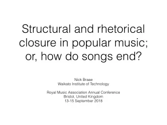 Structural and rhetorical  closure in popular music;  or, how do songs end?  Nick Braae  Waikato
