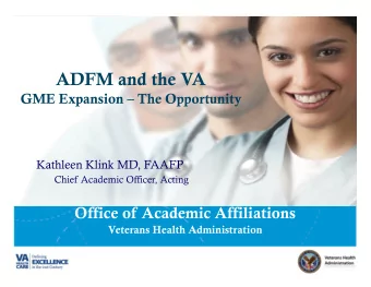 ADFM and the VA  GME Expansion  The Opportunity  Kathleen Klink MD, FAAFP  Chief Academic