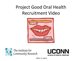 Project Good Oral Health  Recruitment Video IRB # 14-188-6  Eligibility Screening  Consent  Oral