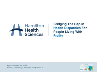 Health Disparities For  People Living With  Frailty  Kelly OHalloran, RN, MScN  Director,