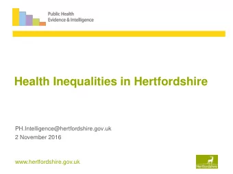 Health Inequalities in Hertfordshire  PH.Intelligence@hertfordshire.gov.uk  2 November 2016