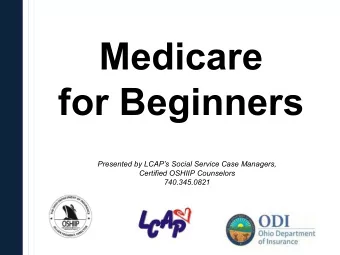 Medicare  for Beginners  Presented by LCAPs Social Service Case Managers,  Certified OSHIIP
